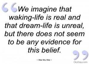 we imagine that waking-life is real and wei wu wei