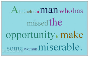 bachelor: a man who has missed the opportunity to make some woman ...