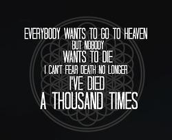 Everyone wants to go to heaven but nobody wants to die,i cant fear ...
