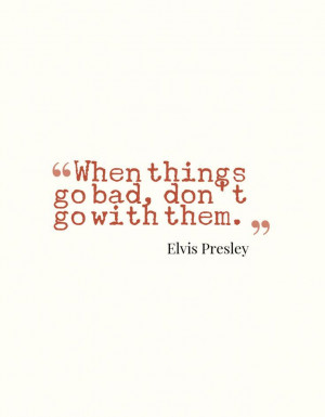 ... go bad, don't go with them.. - Elvis Presley | #Quotes #ElvisPresley