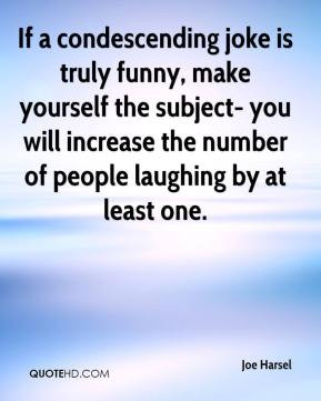 Joe Harsel - If a condescending joke is truly funny, make yourself the ...