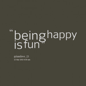 Quotes Picture: being happy is fun