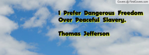 prefer dangerous freedom over peaceful slavery.thomas jefferson ...