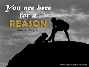 You are here for a reason.” Deepak Chopra