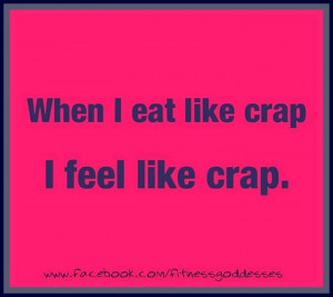 when I eat like crap, I feel like crap.