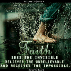 Faith. Believe for the impossible. See the invisible.