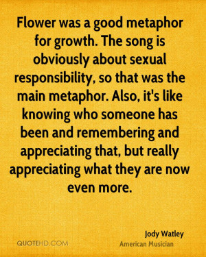 Flower was a good metaphor for growth. The song is obviously about ...