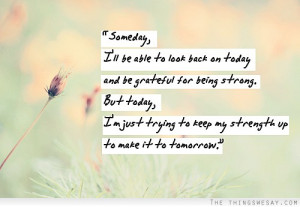 ... strong but today I'm just trying to keep my strength up and make it to