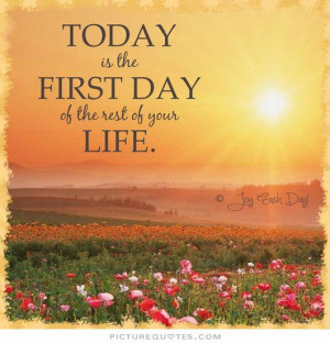 Today is the first day of the rest of your life Picture Quote #1