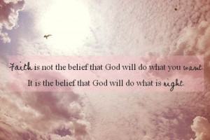 ... you want It is the belief that God will do what is right ~ Faith Quote