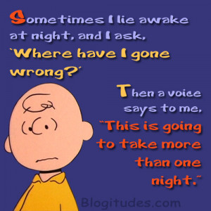 ... me, “This is going to take more than one night.” ~ Charlie Brown
