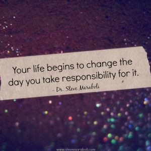 Your life begins to change the day you take responsibility for it ...