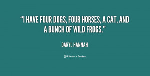 have four dogs, four horses, a cat, and a bunch of wild frogs.”