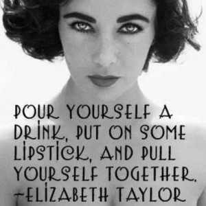 elizabeth taylor quotes | Pour yourself a drink ....