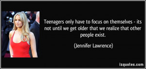 ... we get older that we realize that other people exist. - Jennifer