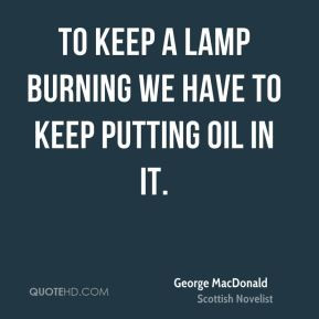 George MacDonald - To keep a lamp burning we have to keep putting oil ...