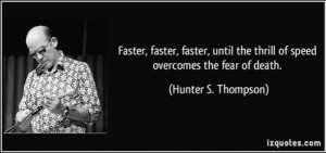 Faster, Faster, Faster, until the thrill of speed overcomes the fear ...