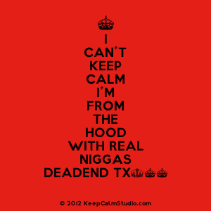 ... Can't Keep Calm I'm From The Hood With Real Niggas Deadend Tx