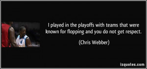 ... were known for flopping and you do not get respect. - Chris Webber