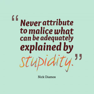 ... attribute to malice what can be adequately explained by stupidity