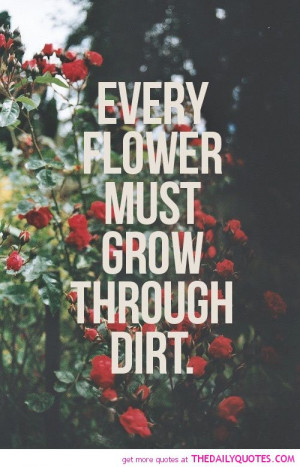 every-flower-grow-through-dirt-motivational-inspirational-quotes ...