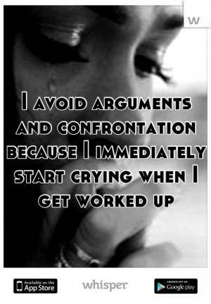 avoid arguments and confrontation because I immediately start crying ...