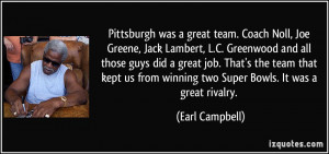 Pittsburgh was a great team. Coach Noll, Joe Greene, Jack Lambert, L.C ...