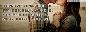 to smile and make you think I'm happy. I'm going to laugh, so you ...