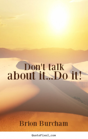 ... picture quotes - Don't talk about it...do it! - Motivational quote
