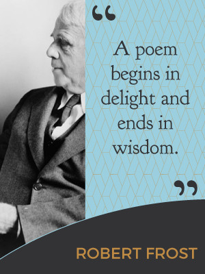 poem beings in delight and ends in wisdom. - Robert Frost
