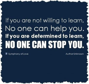 willing to learn, no one can help you. If you are determined to learn ...