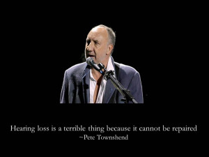 Quotes about hearing loss Pete Townshend reminds us that hearing ...