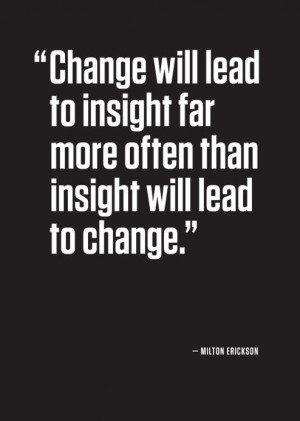 Erickson quote Change will lead to insight far more than insight ...