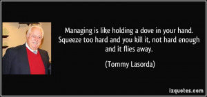 Managing is like holding a dove in your hand. Squeeze too hard and you ...