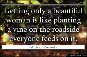 ... woman is like planting a vine on the roadside everyone feeds on it
