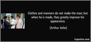 ... when he is made, they greatly improve his appearance. - Arthur Ashe