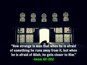... but when he is afraid of Allah, he gets closer to Him. -Imam Ali (AS
