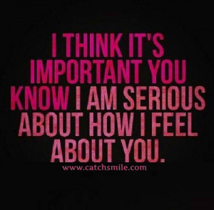 ... Think It is Important You Know I Am Serious About How I Feel About You