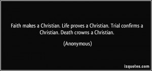 Faith makes a Christian. Life proves a Christian. Trial confirms a ...