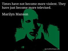 Marilyn Manson - quote -- Times have not become more violent. They ...