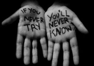 If you don’t try, you will never know