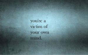 Life Hack Quote – You’re a victim of your own mind.