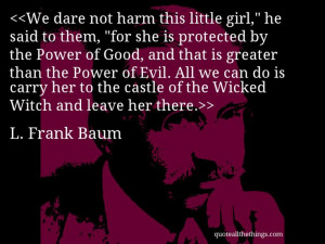 Frank Baum - quote-We dare not harm this little girl,” he said to ...