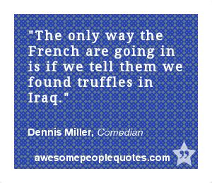 ... we found truffles in Iraq. – Dennis Miller, Comedian #funny #quote
