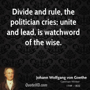 Divide and rule, the politician cries; unite and lead, is watchword of ...