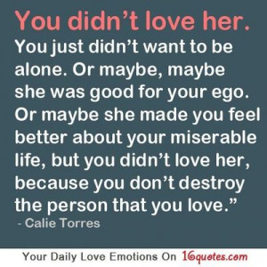 ... you didn’t love her, because you don’t destroy the person that you