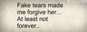fake tears made me forgive her... at least not forever.. , Pictures