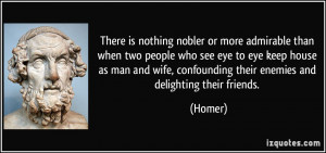 ... wife, confounding their enemies and delighting their friends. - Homer