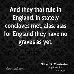And they that rule in England, in stately conclaves met, alas, alas ...