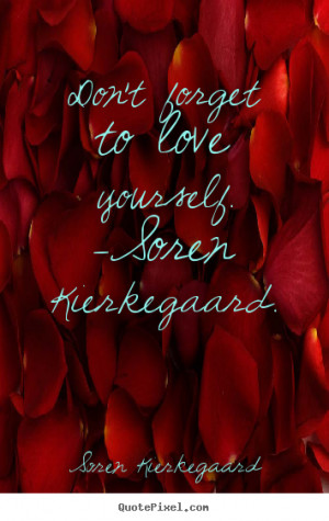 ... quotes - Don't forget to love yourself. -soren kierkegaard. - Love